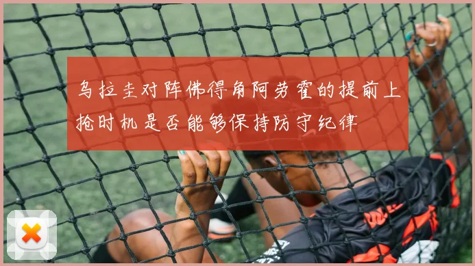 乌拉圭对阵佛得角阿劳霍的提前上抢时机是否能够保持防守纪律