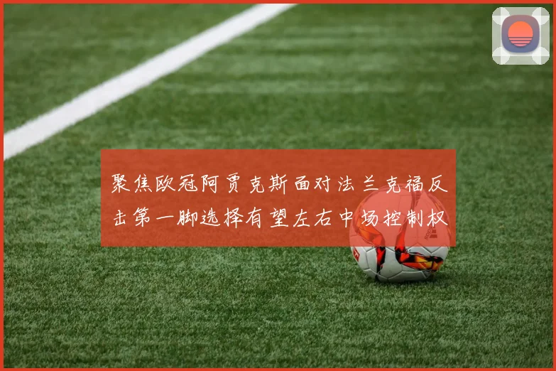 聚焦欧冠阿贾克斯面对法兰克福反击第一脚选择有望左右中场控制权