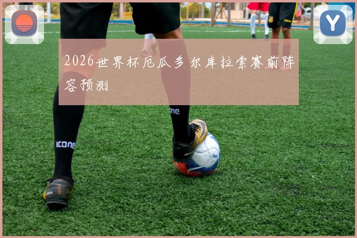 2026世界杯厄瓜多尔库拉索赛前阵容预测