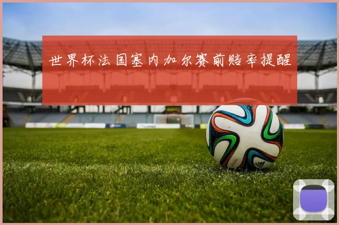世界杯法国塞内加尔赛前赔率提醒