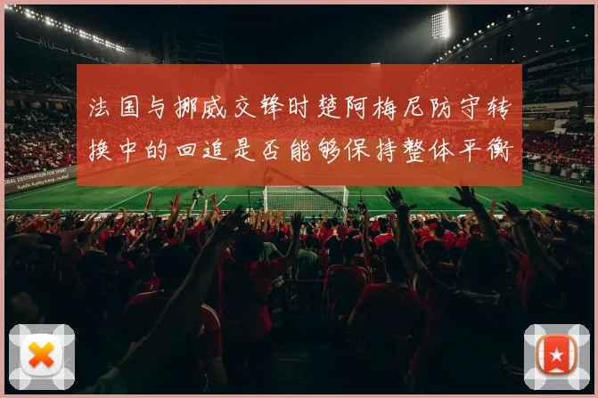 法国与挪威交锋时楚阿梅尼防守转换中的回追是否能够保持整体平衡