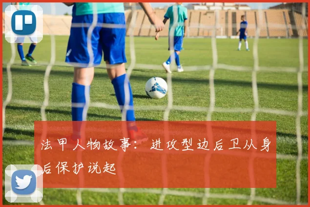 法甲人物故事:进攻型边后卫从身后保护说起