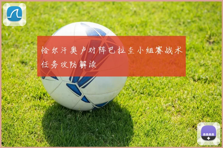 恰尔汗奥卢对阵巴拉圭小组赛战术任务攻防解读