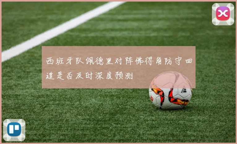 西班牙队佩德里对阵佛得角防守回追是否及时深度预测