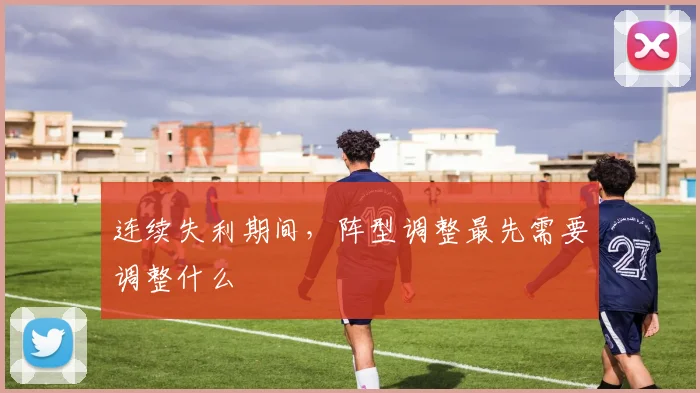 连续失利期间，阵型调整最先需要调整什么