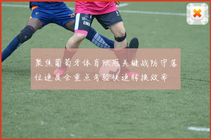 聚焦葡萄牙体育欧冠关键战防守落位速度会重点考验快速转换效率