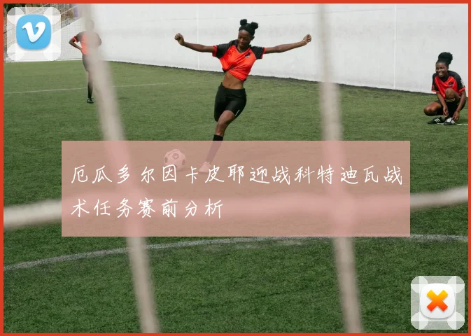 厄瓜多尔因卡皮耶迎战科特迪瓦战术任务赛前分析