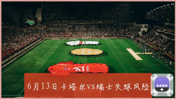6月13日卡塔尔vs瑞士失球风险