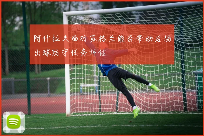 阿什拉夫面对苏格兰能否带动后场出球防守任务评估