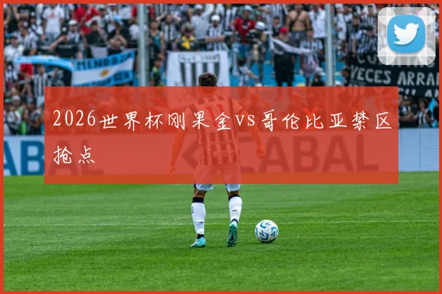 2026世界杯刚果金vs哥伦比亚禁区抢点