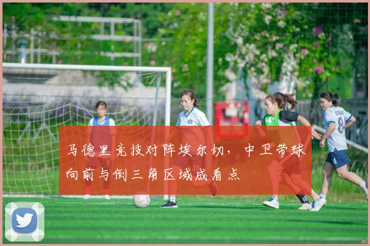 马德里竞技对阵埃尔切，中卫带球向前与倒三角区域成看点