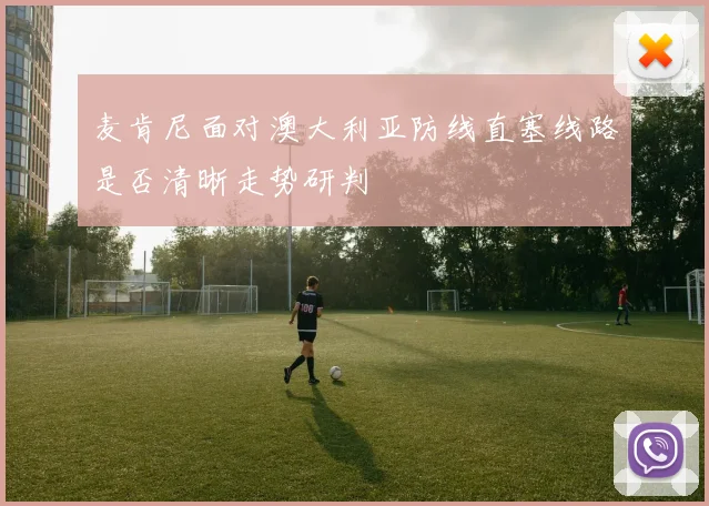 麦肯尼面对澳大利亚防线直塞线路是否清晰走势研判