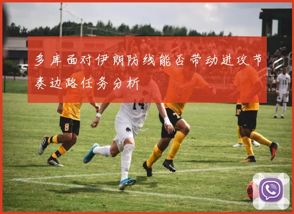 多库面对伊朗防线能否带动进攻节奏边路任务分析