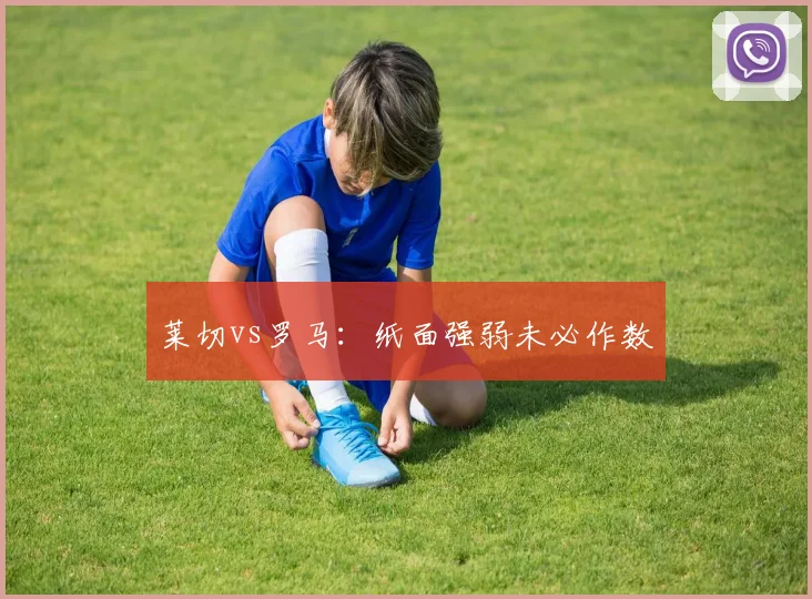 莱切vs罗马:纸面强弱未必作数