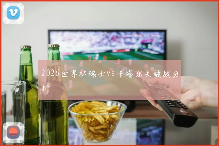 2026世界杯瑞士vs卡塔尔关键战分析