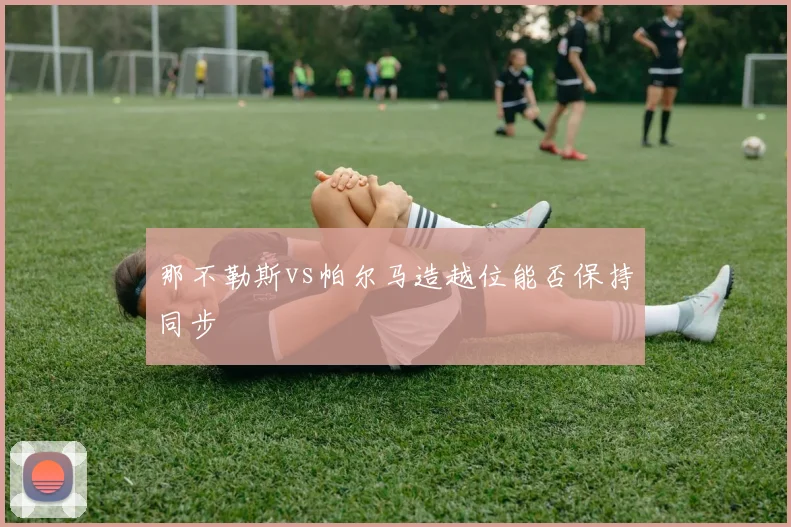 那不勒斯vs帕尔马造越位能否保持同步