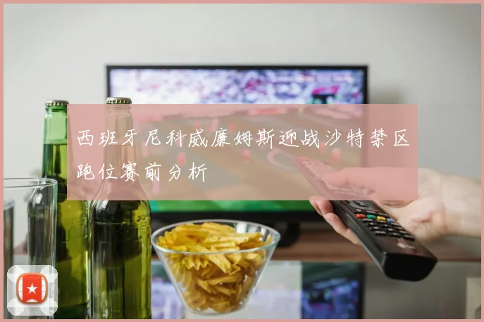 西班牙尼科威廉姆斯迎战沙特禁区跑位赛前分析