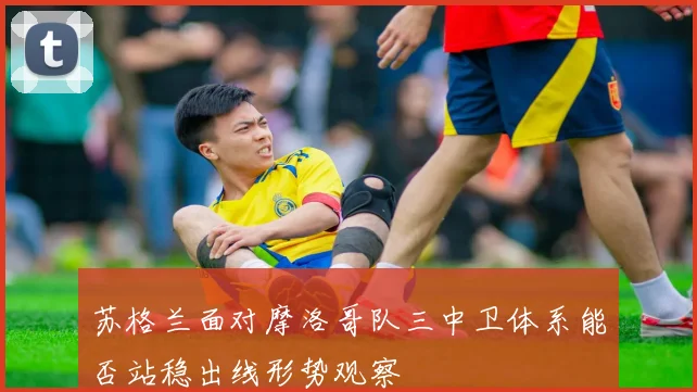 苏格兰面对摩洛哥队三中卫体系能否站稳出线形势观察