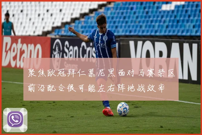 聚焦欧冠拜仁慕尼黑面对马赛禁区前沿配合很可能左右阵地战效率