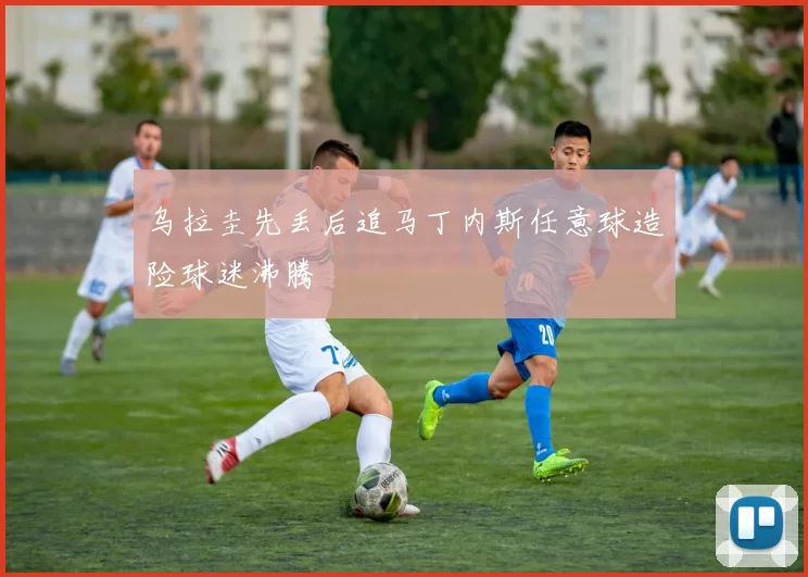 乌拉圭先丢后追马丁内斯任意球造险球迷沸腾