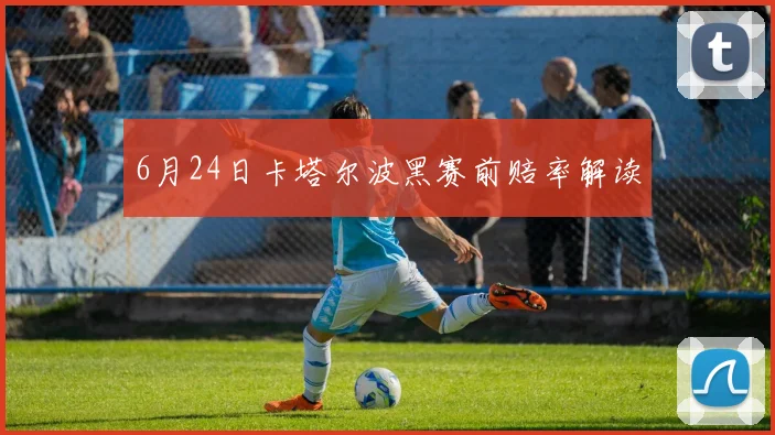 6月24日卡塔尔波黑赛前赔率解读