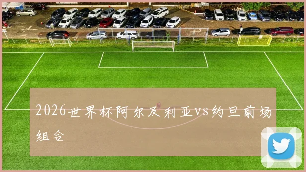 2026世界杯阿尔及利亚vs约旦前场组合