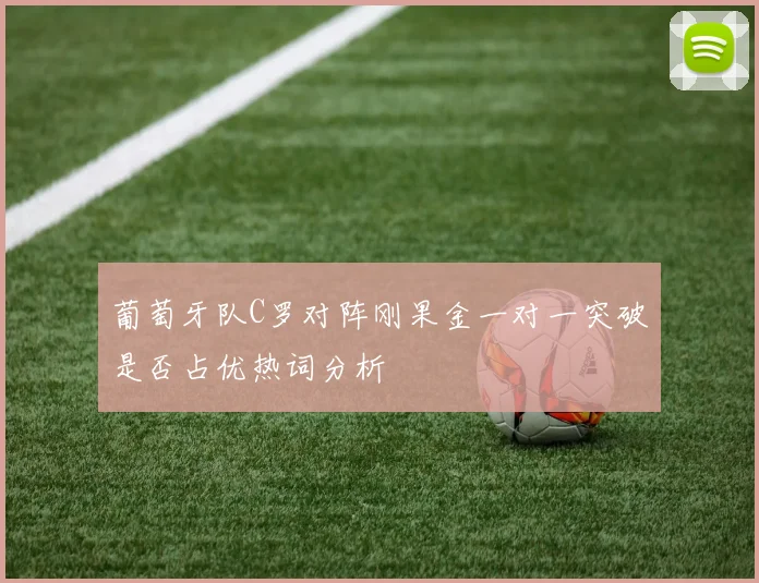 葡萄牙队C罗对阵刚果金一对一突破是否占优热词分析