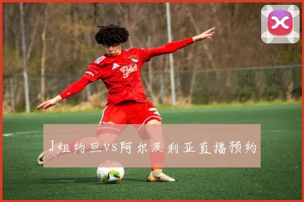 J组约旦vs阿尔及利亚直播预约