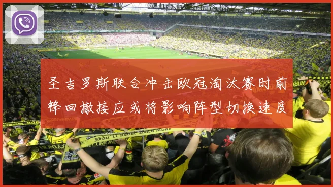 圣吉罗斯联合冲击欧冠淘汰赛时前锋回撤接应或将影响阵型切换速度