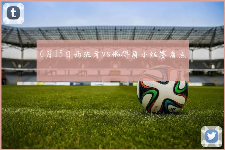 6月15日西班牙vs佛得角小组赛看点